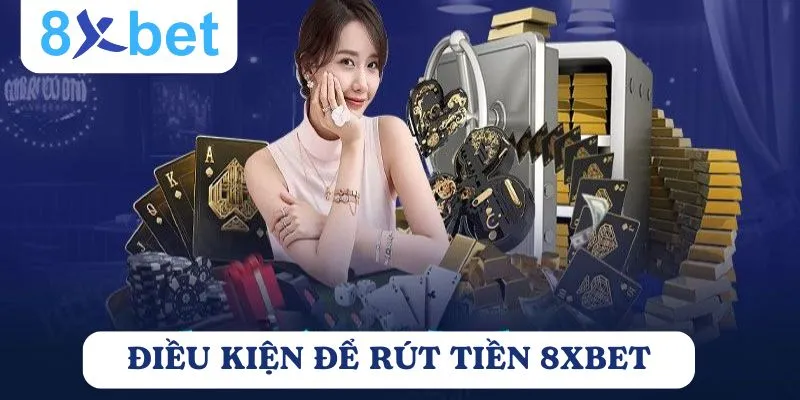 Rút tiền 8Xbet: Quy trình nhanh chóng và an toàn 2  Người chơi cần đáp ứng một số điều kiện rút tiền 8xbet