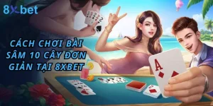 Cách Chơi Bài Sâm 10 Cây Đơn Giản Tại 8xbet 8 chơi bài sâm 10 cây