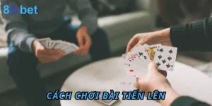 Cách chơi bài tiến lên trên 8XBET – Hướng dẫn chi tiết và mẹo thắng lớn 8 Cách chơi bài tiến lên