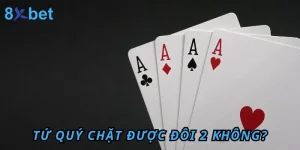 Tứ Quý chặt được Đôi 2 không? Cách dùng tứ quý để chặt heo trong Tiến Lên 6 Tứ Quý chặt được Đôi 2 không